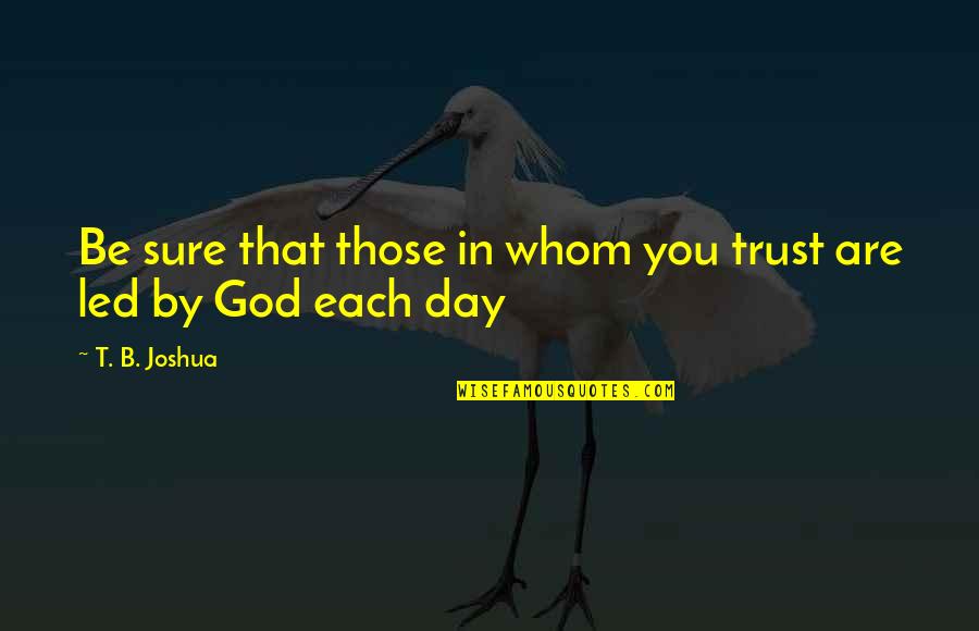 Schlezinger Metals Quotes By T. B. Joshua: Be sure that those in whom you trust Schlezinger Metals Quotes By T. B. Joshua: Be sure that those in whom you trust
