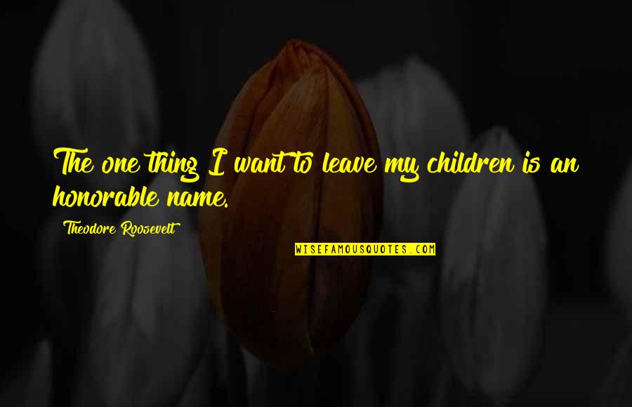 Schlft Sch N Quotes By Theodore Roosevelt: The one thing I want to leave my