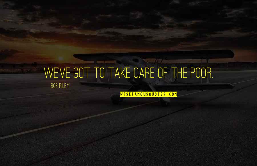 Schlichers Covered Quotes By Bob Riley: We've got to take care of the poor. Schlichers Covered Quotes By Bob Riley: We've got to take care of the poor.
