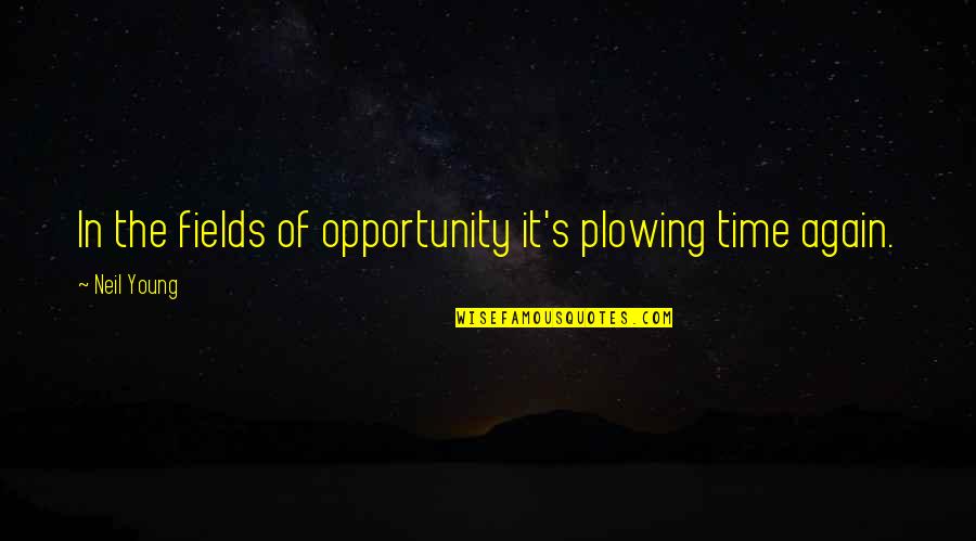 Schlichting Quotes By Neil Young: In the fields of opportunity it's plowing time