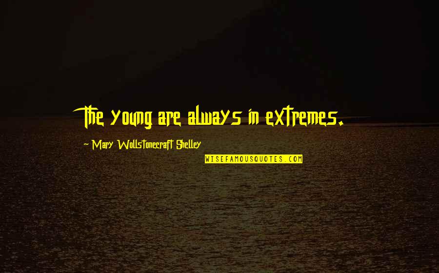 Schlichtmann Conway Quotes By Mary Wollstonecraft Shelley: The young are always in extremes. Schlichtmann Conway Quotes By Mary Wollstonecraft Shelley: The young are always in extremes.