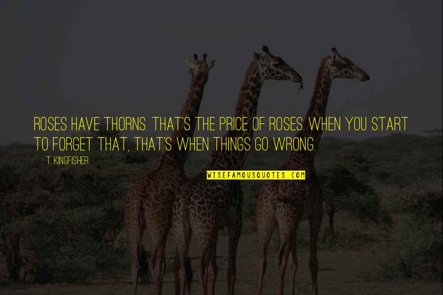 Schlicker Quotes By T. Kingfisher: Roses have thorns. That's the price of roses. Schlicker Quotes By T. Kingfisher: Roses have thorns. That's the price of roses.