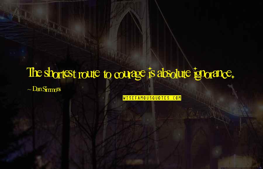 Schliemann Defense Quotes By Dan Simmons: The shortest route to courage is absolute ignorance. Schliemann Defense Quotes By Dan Simmons: The shortest route to courage is absolute ignorance.