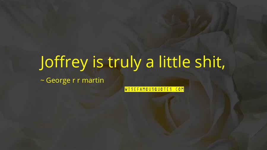 Schlimmsten Quotes By George R R Martin: Joffrey is truly a little shit, Schlimmsten Quotes By George R R Martin: Joffrey is truly a little shit,