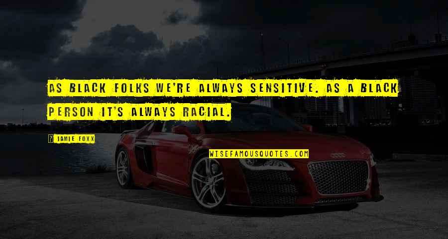 Schlinger Chrisman Quotes By Jamie Foxx: As black folks we're always sensitive. As a