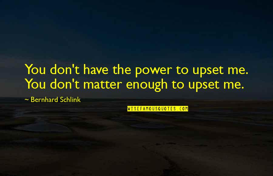 Schlink Quotes By Bernhard Schlink: You don't have the power to upset me.