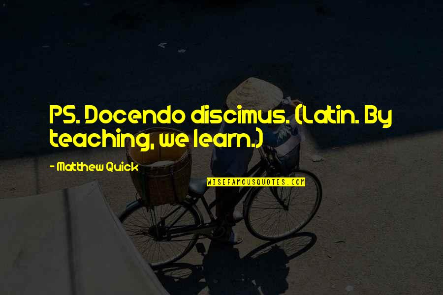Schlitz Beer Quotes By Matthew Quick: PS. Docendo discimus. (Latin. By teaching, we learn.)