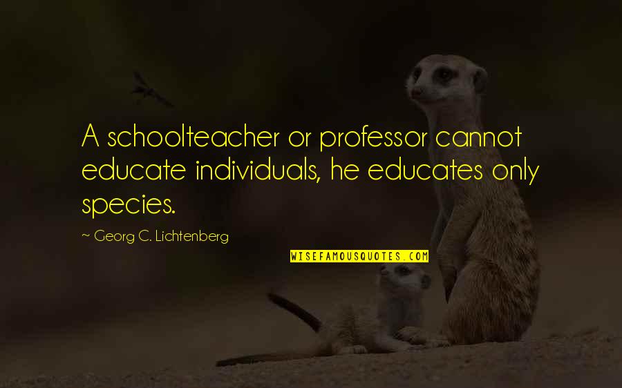 Schlock Movie Quotes By Georg C. Lichtenberg: A schoolteacher or professor cannot educate individuals, he Schlock Movie Quotes By Georg C. Lichtenberg: A schoolteacher or professor cannot educate individuals, he