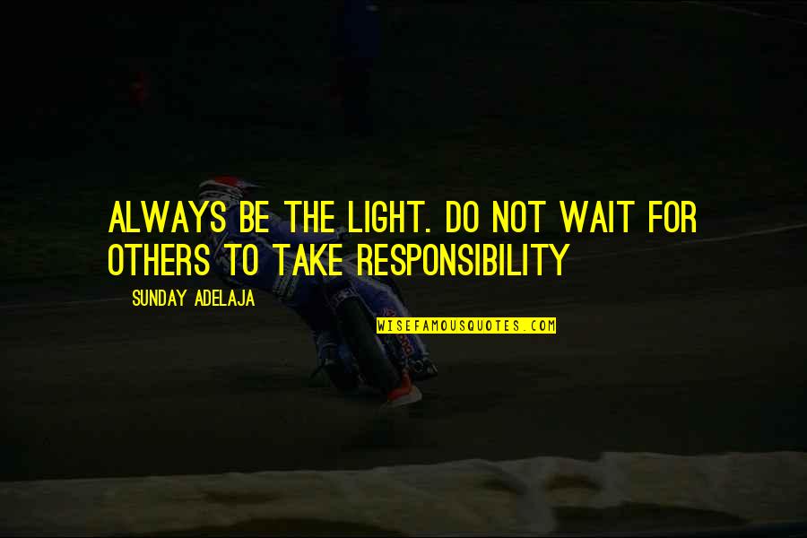 Schlocky Yiddish Quotes By Sunday Adelaja: Always be the light. Do not wait for