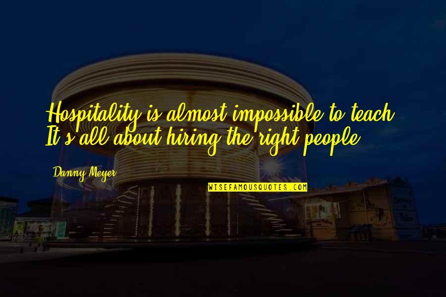 Schloeglhaus Quotes By Danny Meyer: Hospitality is almost impossible to teach. It's all