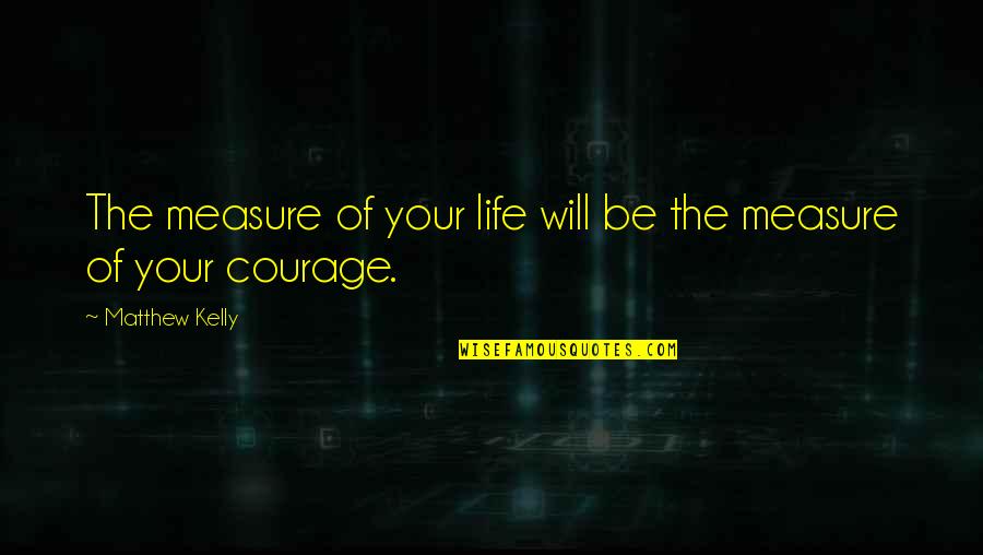 Schlossers List Quotes By Matthew Kelly: The measure of your life will be the Schlossers List Quotes By Matthew Kelly: The measure of your life will be the