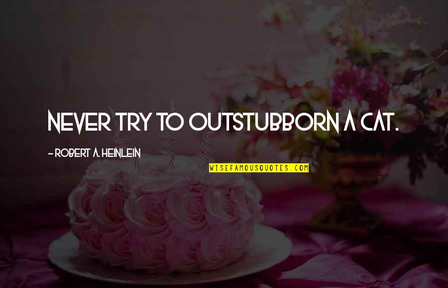 Schlotfeldt Obituary Quotes By Robert A. Heinlein: Never try to outstubborn a cat. Schlotfeldt Obituary Quotes By Robert A. Heinlein: Never try to outstubborn a cat.