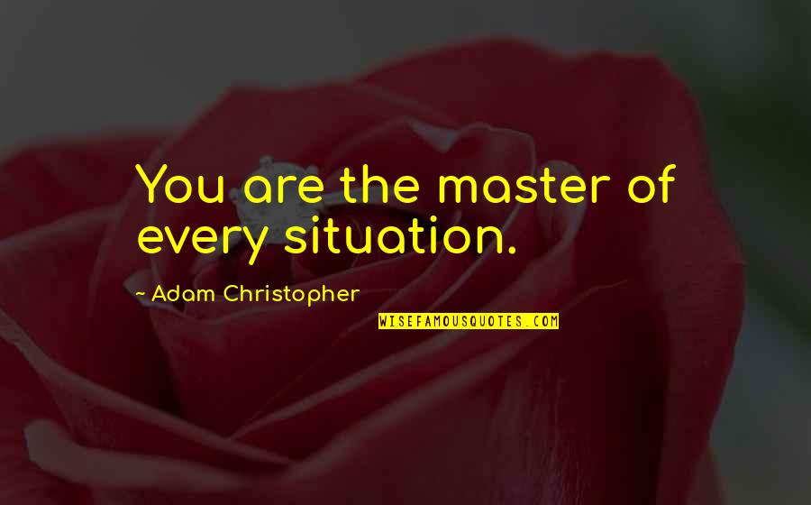 Schlubb Quotes By Adam Christopher: You are the master of every situation.