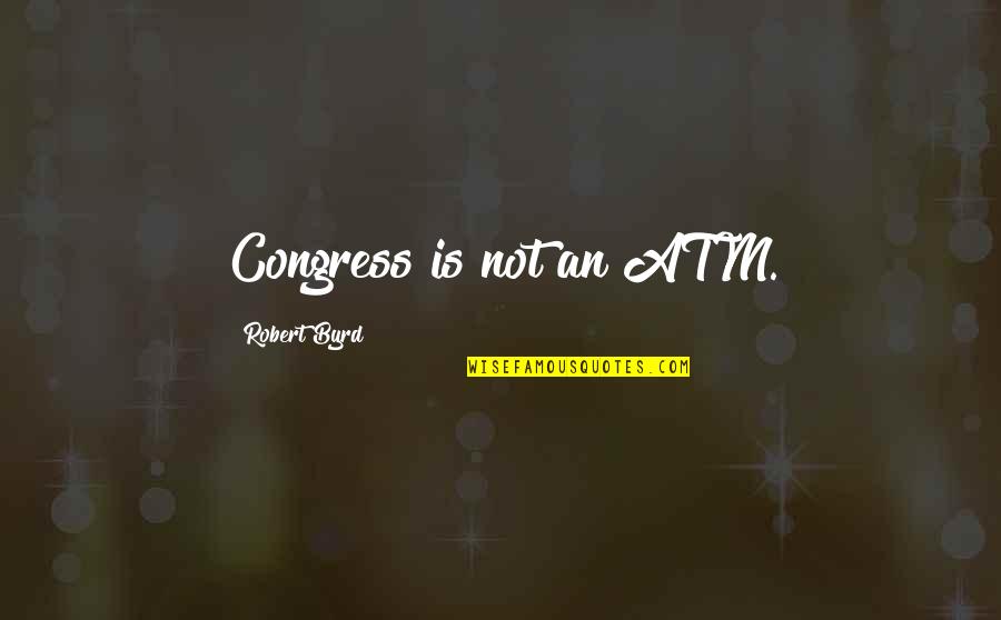 Schluckebier Prairie Quotes By Robert Byrd: Congress is not an ATM. Schluckebier Prairie Quotes By Robert Byrd: Congress is not an ATM.