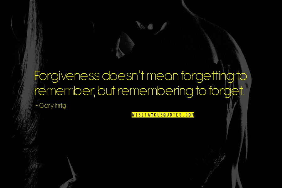 Schlummertrunk Quotes By Gary Inrig: Forgiveness doesn't mean forgetting to remember, but remembering