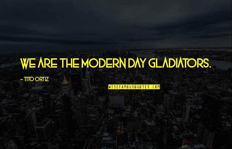 Schlunegger Grenchen Quotes By Tito Ortiz: We are the modern day gladiators.
