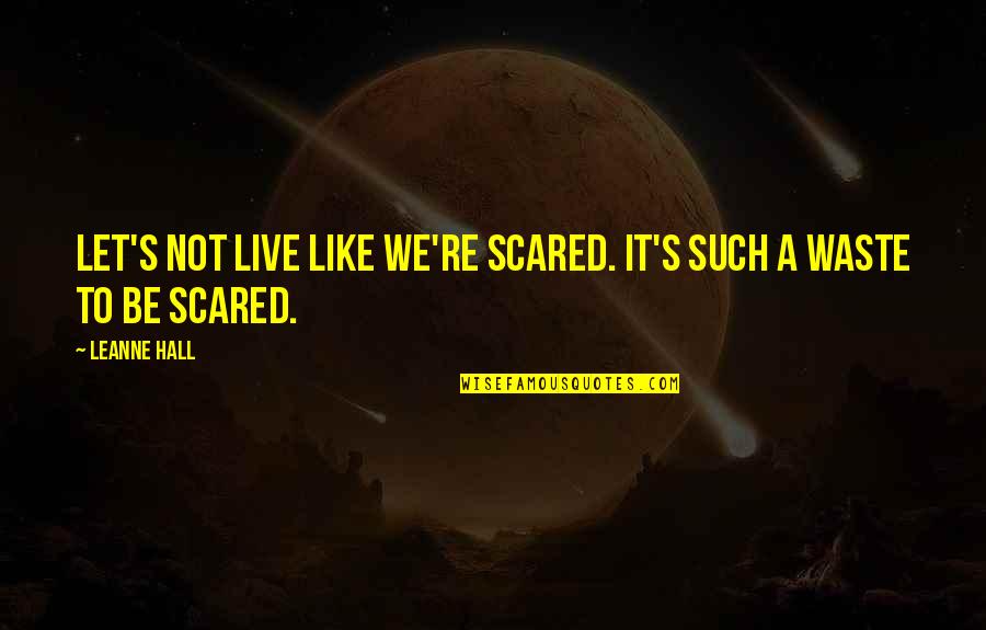 Schluneggers Quotes By Leanne Hall: Let's not live like we're scared. It's such