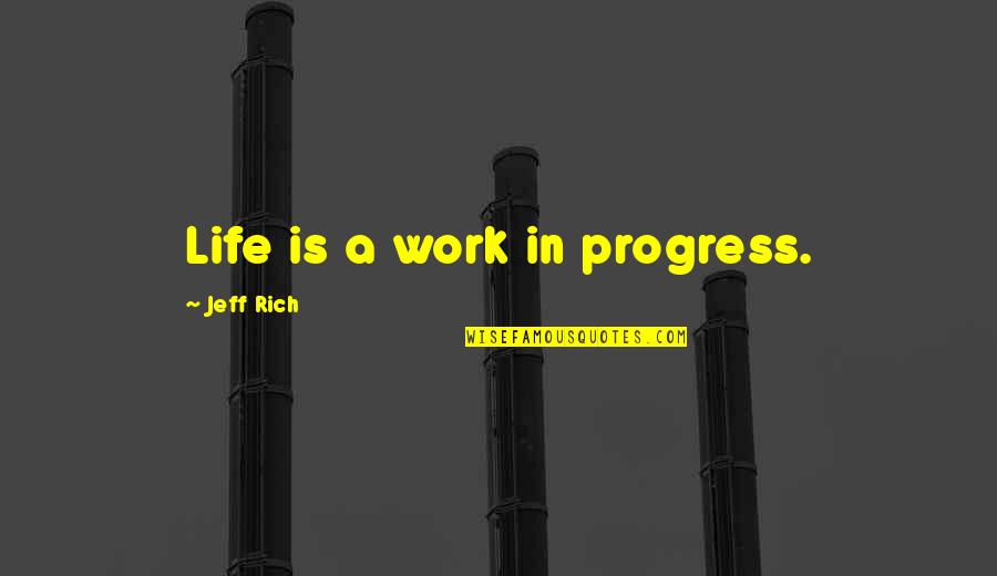 Schmalzy Quotes By Jeff Rich: Life is a work in progress. Schmalzy Quotes By Jeff Rich: Life is a work in progress.
