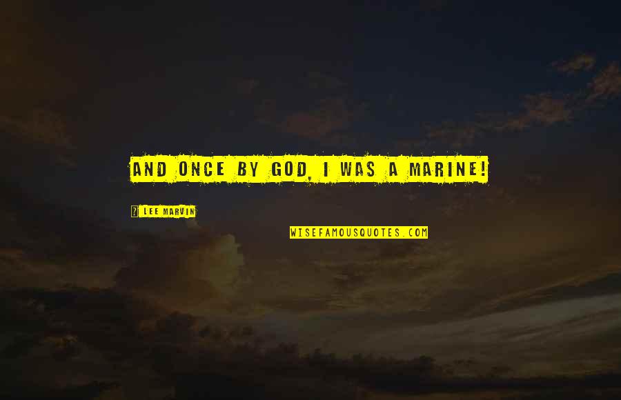 Schmancy Tees Quotes By Lee Marvin: And once by God, I was a Marine!