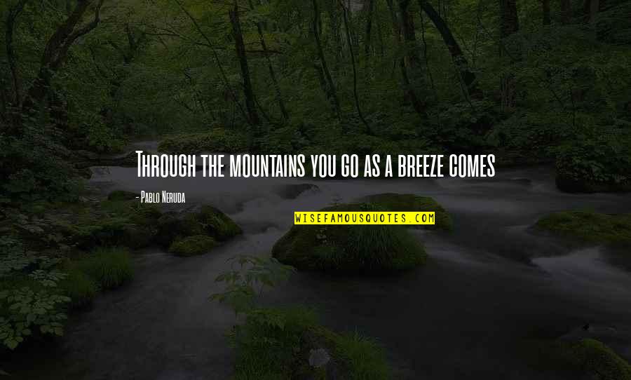 Schmancy Tees Quotes By Pablo Neruda: Through the mountains you go as a breeze
