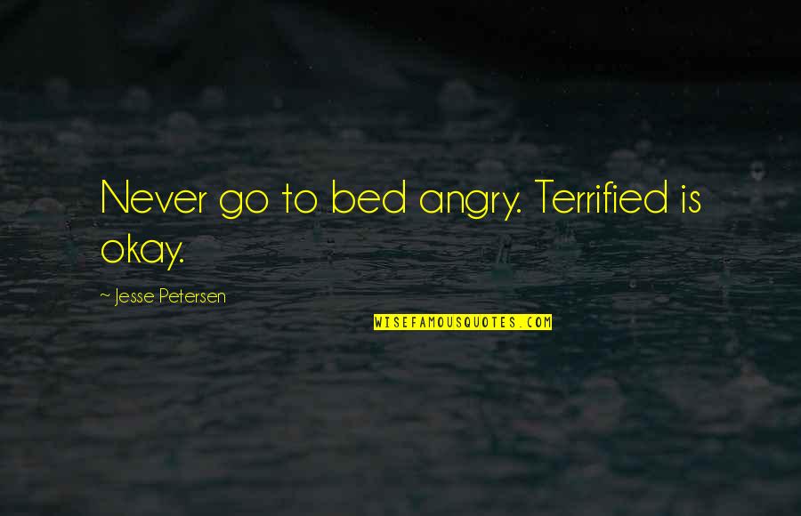 Schmeckt Hervorragend Quotes By Jesse Petersen: Never go to bed angry. Terrified is okay. Schmeckt Hervorragend Quotes By Jesse Petersen: Never go to bed angry. Terrified is okay.