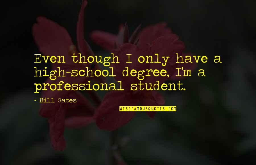 Schmegs Quotes By Bill Gates: Even though I only have a high-school degree,
