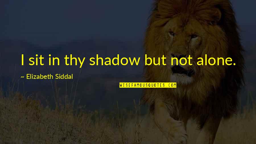 Schmeikle Quotes By Elizabeth Siddal: I sit in thy shadow but not alone.