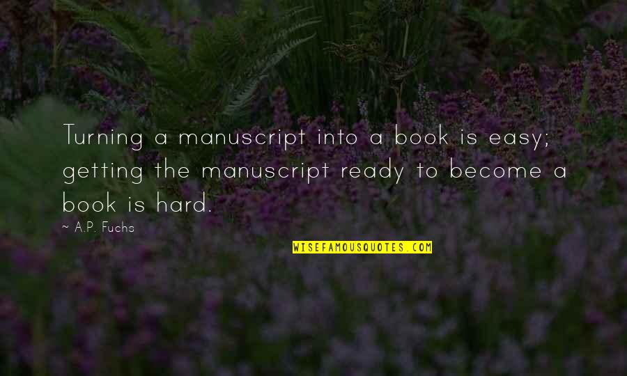 Schmelzle And Sons Quotes By A.P. Fuchs: Turning a manuscript into a book is easy; Schmelzle And Sons Quotes By A.P. Fuchs: Turning a manuscript into a book is easy;