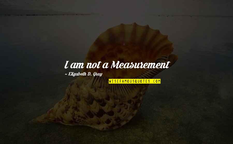Schmerlenbach Quotes By Elizabeth D. Gray: I am not a Measurement