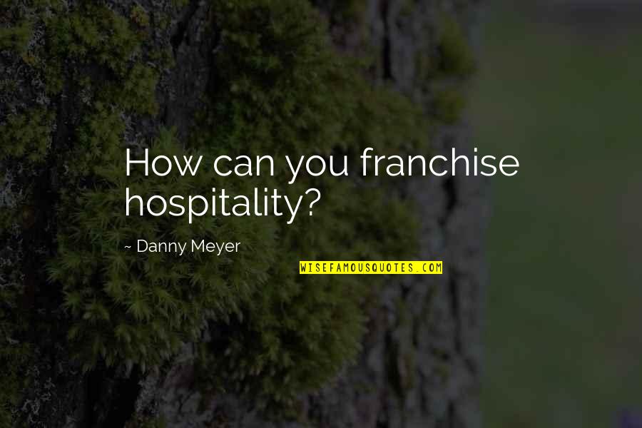 Schmersahl Joseph Quotes By Danny Meyer: How can you franchise hospitality? Schmersahl Joseph Quotes By Danny Meyer: How can you franchise hospitality?