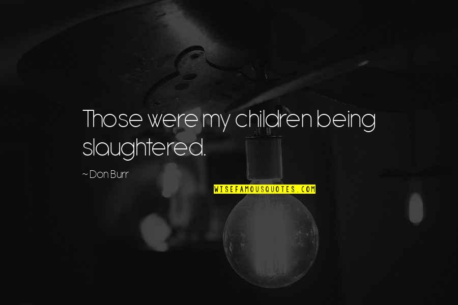 Schmersahl Joseph Quotes By Don Burr: Those were my children being slaughtered. Schmersahl Joseph Quotes By Don Burr: Those were my children being slaughtered.
