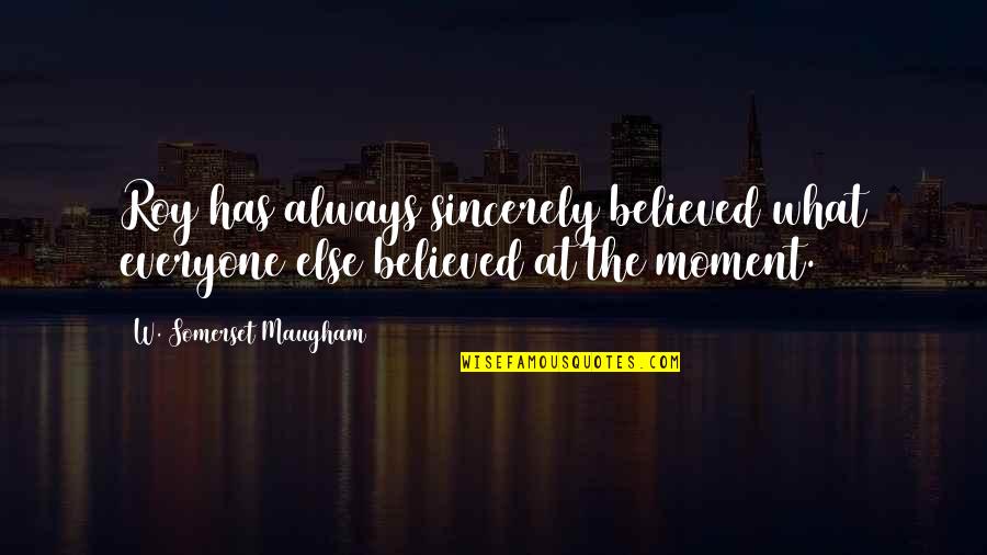 Schmerzhafte Stennen Quotes By W. Somerset Maugham: Roy has always sincerely believed what everyone else Schmerzhafte Stennen Quotes By W. Somerset Maugham: Roy has always sincerely believed what everyone else