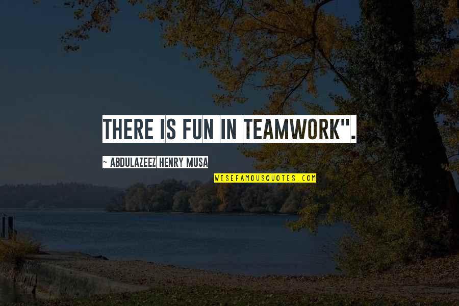 Schmich Brothers Quotes By Abdulazeez Henry Musa: There is fun in teamwork". Schmich Brothers Quotes By Abdulazeez Henry Musa: There is fun in teamwork".