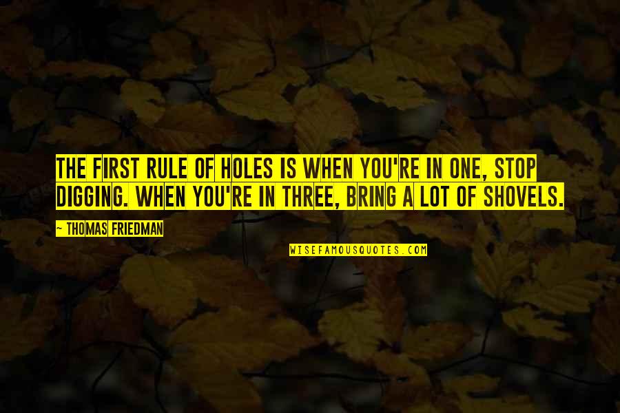Schmich Brothers Quotes By Thomas Friedman: The first rule of holes is when you're Schmich Brothers Quotes By Thomas Friedman: The first rule of holes is when you're