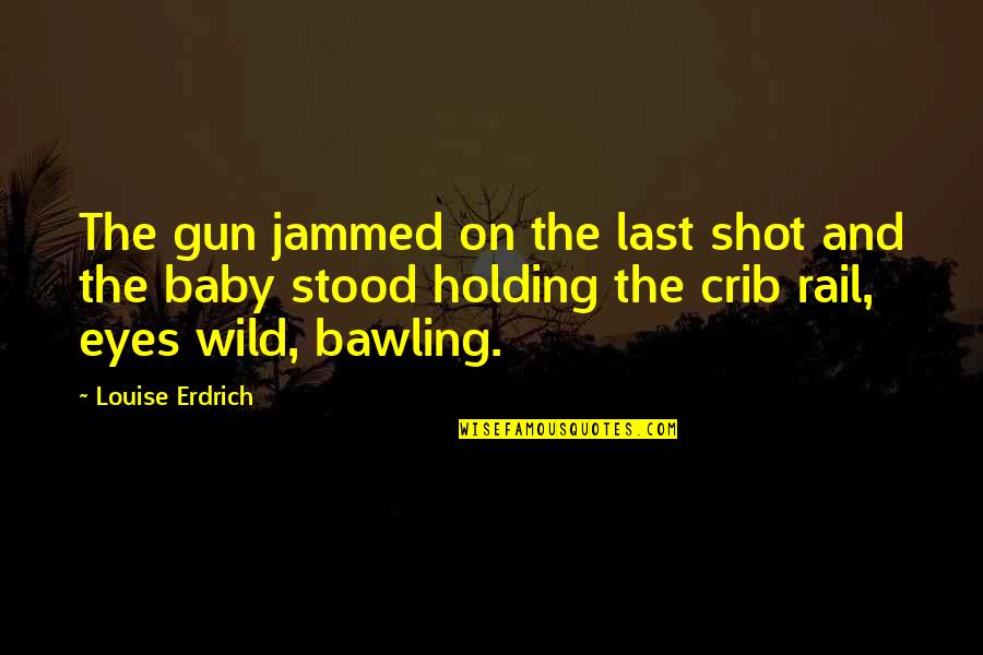 Schmidbauer Crane Quotes By Louise Erdrich: The gun jammed on the last shot and Schmidbauer Crane Quotes By Louise Erdrich: The gun jammed on the last shot and