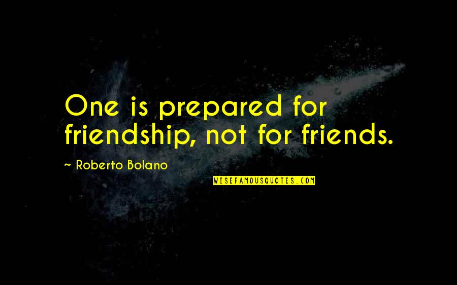 Schmider Doll Quotes By Roberto Bolano: One is prepared for friendship, not for friends.
