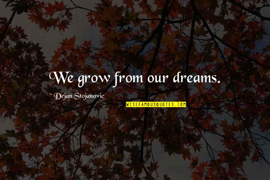 Schmidhauser Cie Quotes By Dejan Stojanovic: We grow from our dreams.