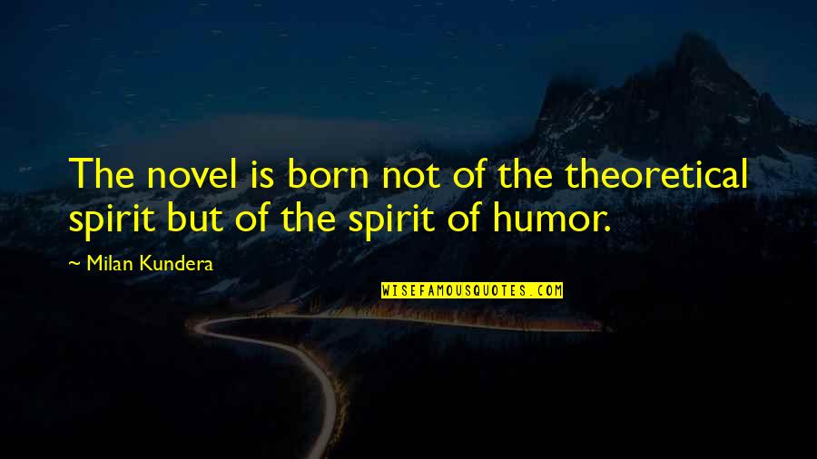 Schmidhauser Cie Quotes By Milan Kundera: The novel is born not of the theoretical