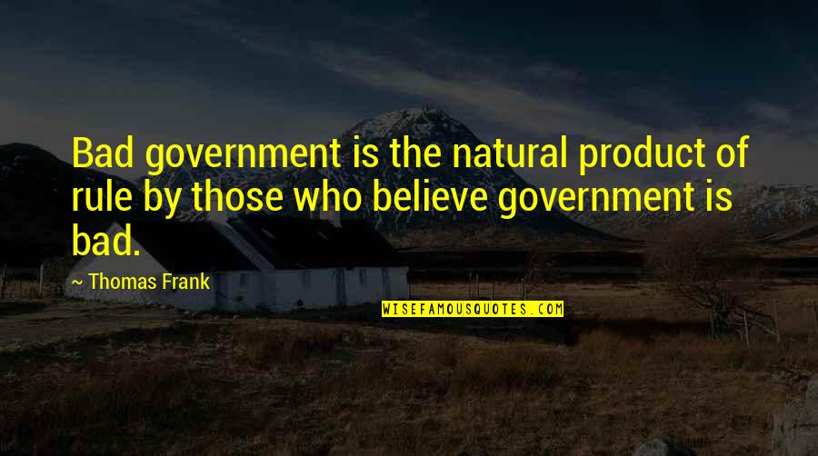 Schmidhauser Cie Quotes By Thomas Frank: Bad government is the natural product of rule