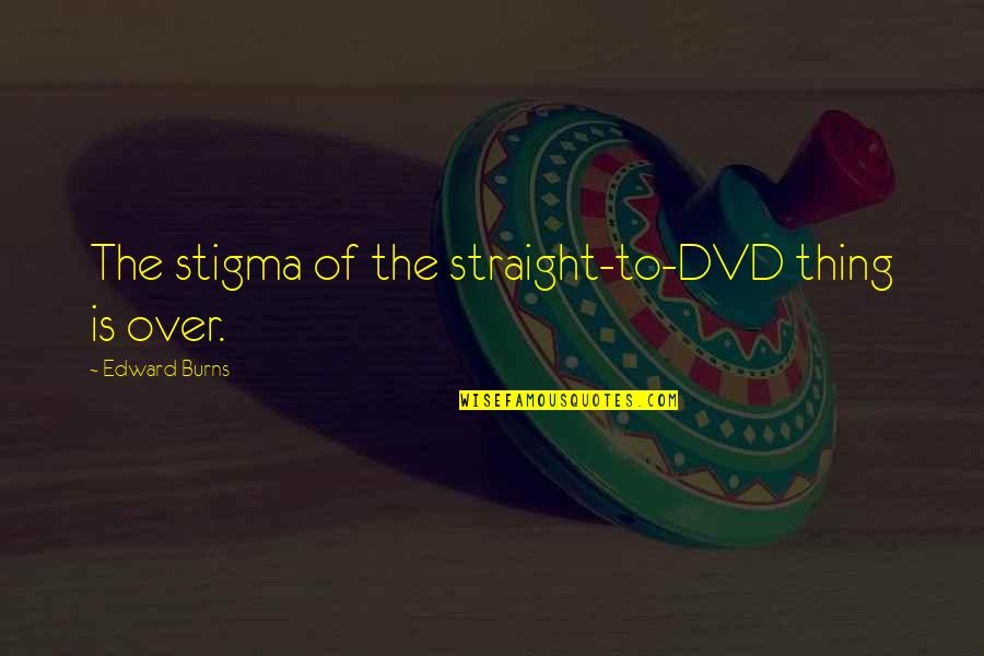 Schmidhauser Goat Quotes By Edward Burns: The stigma of the straight-to-DVD thing is over. Schmidhauser Goat Quotes By Edward Burns: The stigma of the straight-to-DVD thing is over.