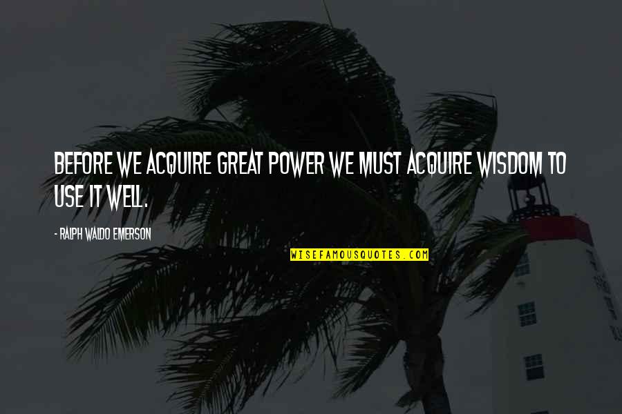 Schmidinger Urdorf Quotes By Ralph Waldo Emerson: Before we acquire great power we must acquire