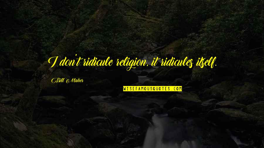Schmidlap Quotes By Bill Maher: I don't ridicule religion, it ridicules itself. Schmidlap Quotes By Bill Maher: I don't ridicule religion, it ridicules itself.