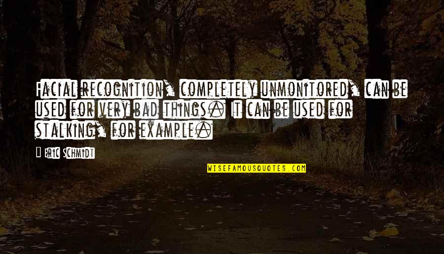 Schmidt Best Quotes By Eric Schmidt: Facial recognition, completely unmonitored, can be used for