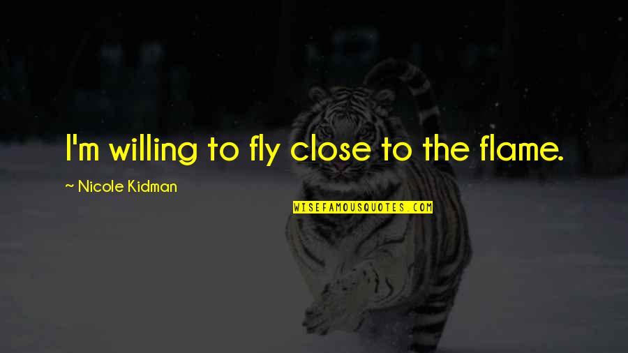 Schmidt Jar Quotes By Nicole Kidman: I'm willing to fly close to the flame.