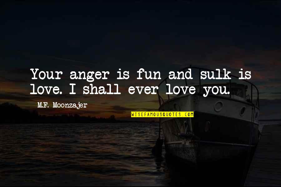 Schmidt Quote Quotes By M.F. Moonzajer: Your anger is fun and sulk is love.