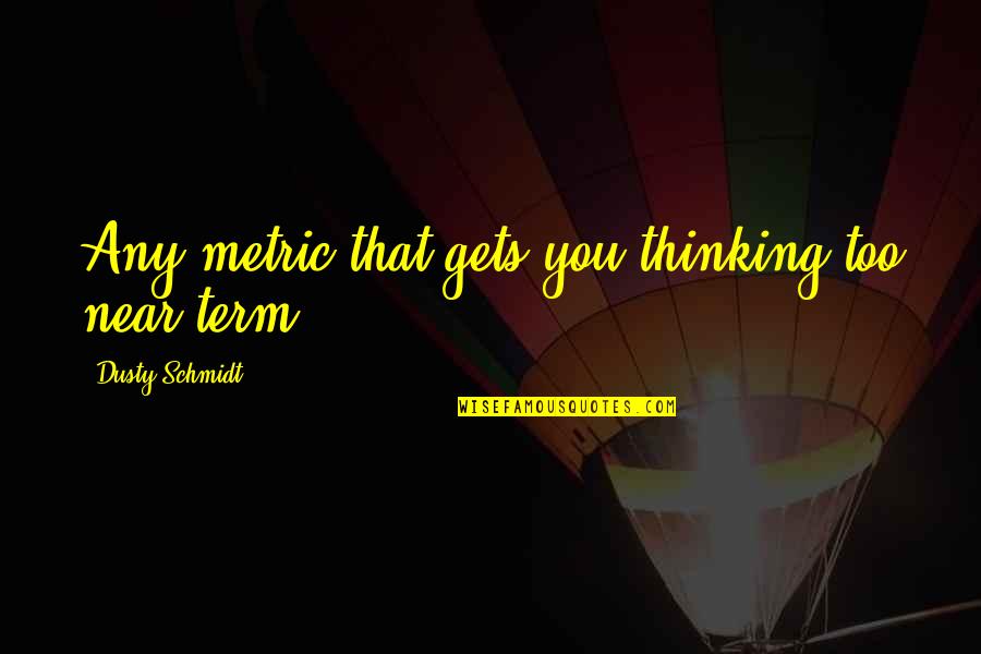 Schmidt Quotes By Dusty Schmidt: Any metric that gets you thinking too near-term Schmidt Quotes By Dusty Schmidt: Any metric that gets you thinking too near-term