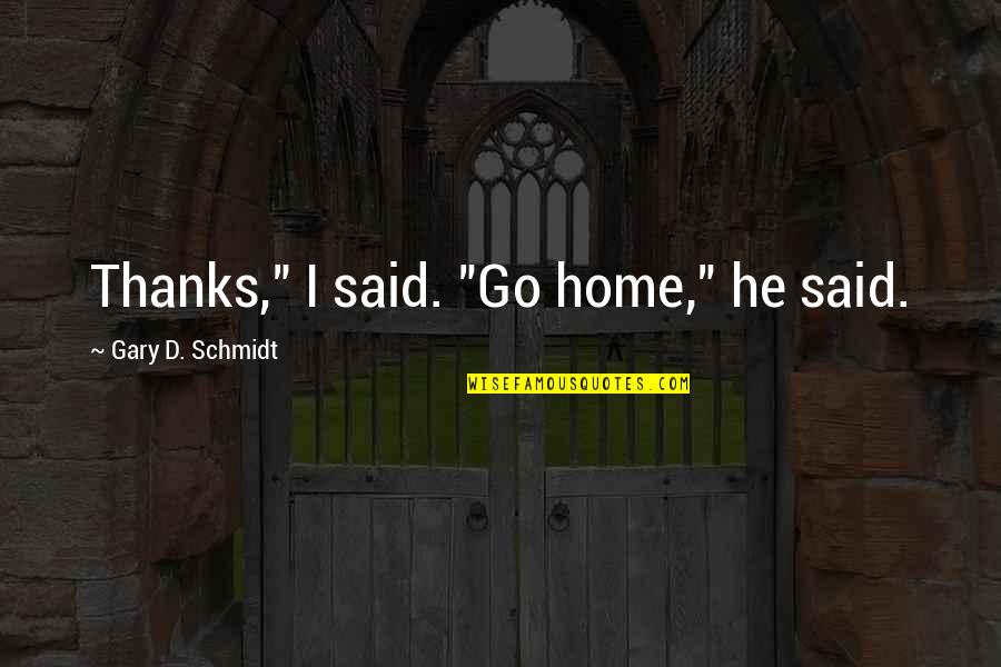 Schmidt Quotes By Gary D. Schmidt: Thanks," I said. "Go home," he said. Schmidt Quotes By Gary D. Schmidt: Thanks," I said. "Go home," he said.