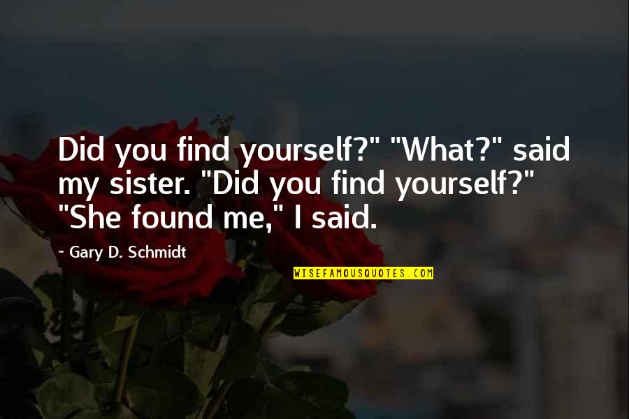 Schmidt Quotes By Gary D. Schmidt: Did you find yourself?" "What?" said my sister. Schmidt Quotes By Gary D. Schmidt: Did you find yourself?" "What?" said my sister.