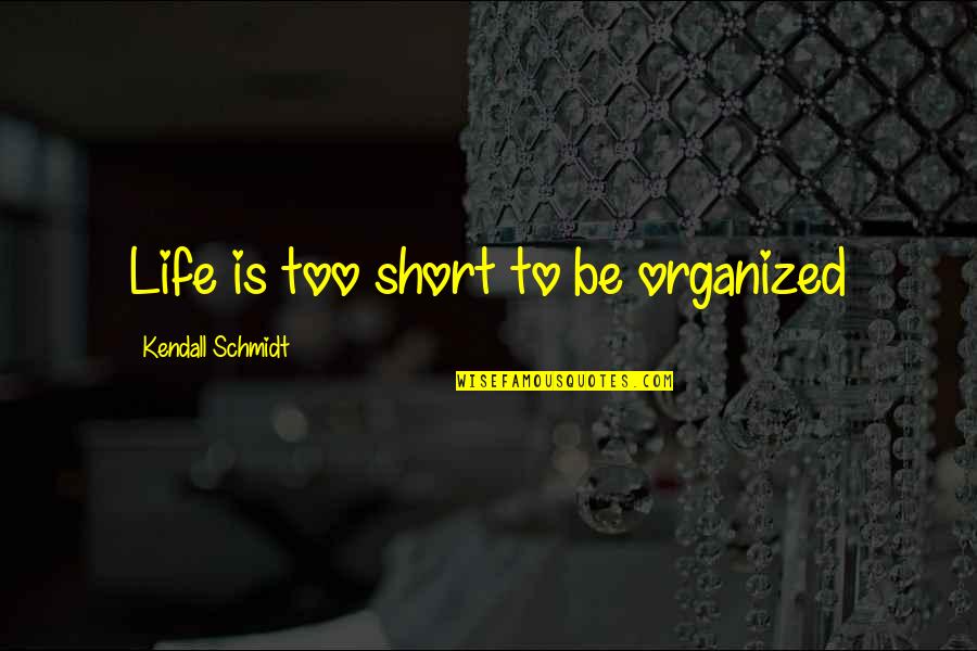 Schmidt Quotes By Kendall Schmidt: Life is too short to be organized Schmidt Quotes By Kendall Schmidt: Life is too short to be organized