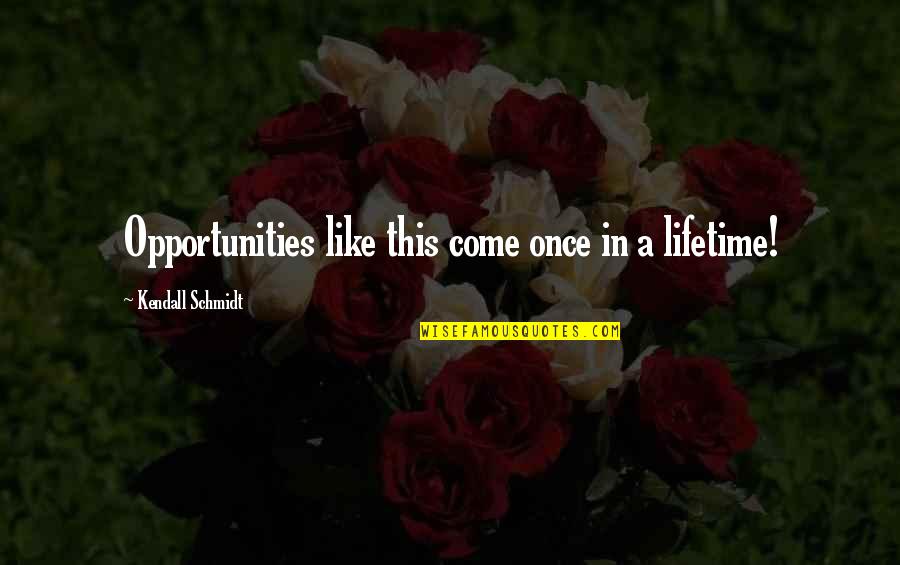 Schmidt Quotes By Kendall Schmidt: Opportunities like this come once in a lifetime! Schmidt Quotes By Kendall Schmidt: Opportunities like this come once in a lifetime!